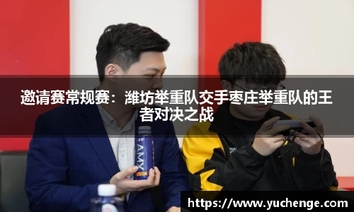 邀请赛常规赛：潍坊举重队交手枣庄举重队的王者对决之战